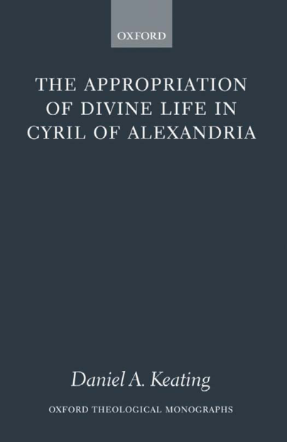 Daniel Keating - The appropriation of divine life in Cyril of Alexandria cover
