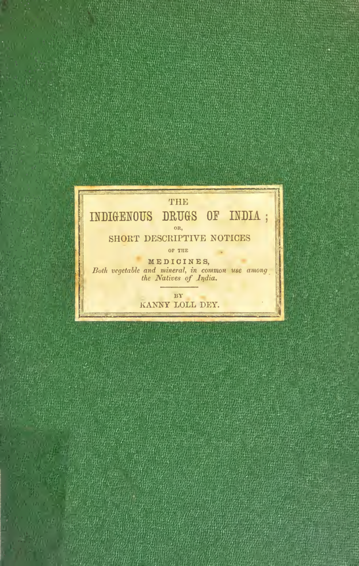The indigenous drugs of India, or, Short descriptive notices of the principal medicines, both vegetable and mineral, in c~1 cover