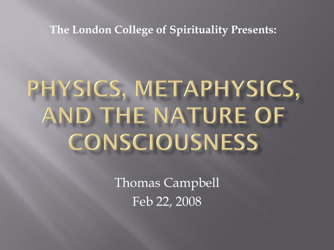 Dr.Thomas Campbell - Physics, Metaphysics & the Nature of Consciousness - London Lecture Slides cover
