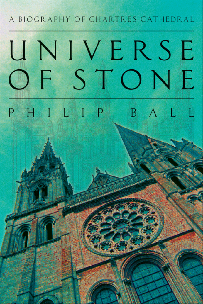 Philip Ball - Universe of Stone - A Biography of Chartres Cathedral cover