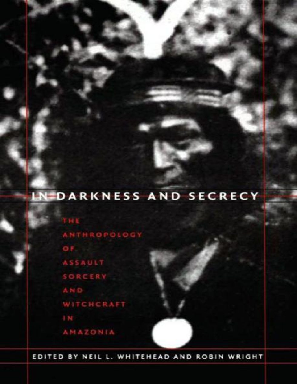 In Darkness and Secrecy The Anthropology of Sorcery and Witchcraft in Amazonia - Neil L. Whitehead & Robin Wright cover