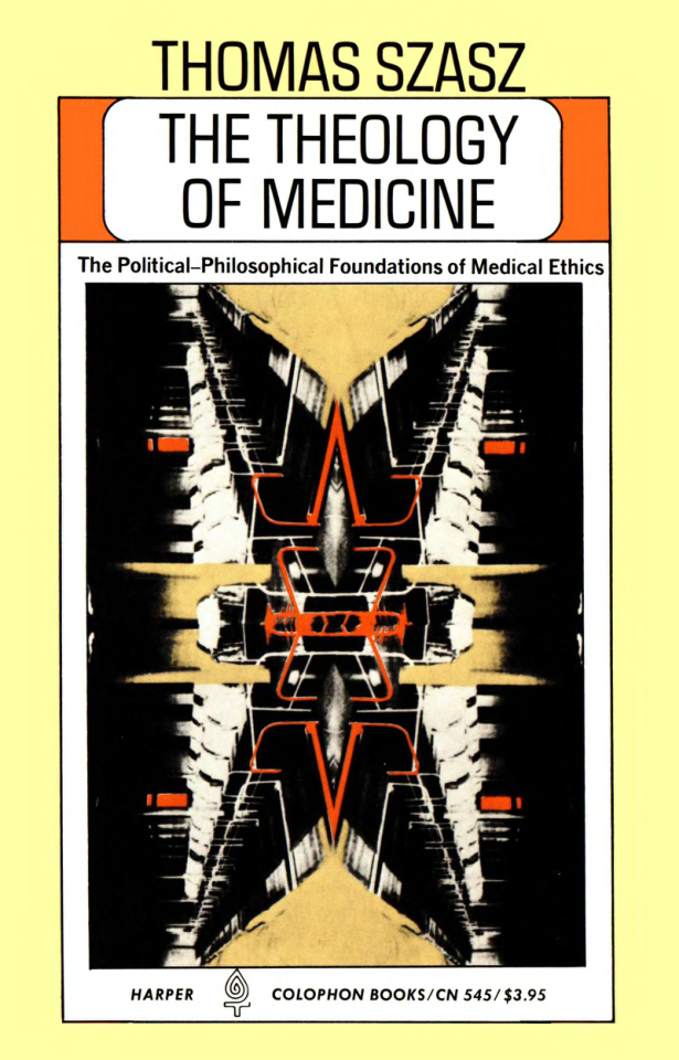 Szasz, Thomas S. - The Theology of Medicine, The Political-Philosophical Foundations of Medical Ethics (1977) (no OCR) cover