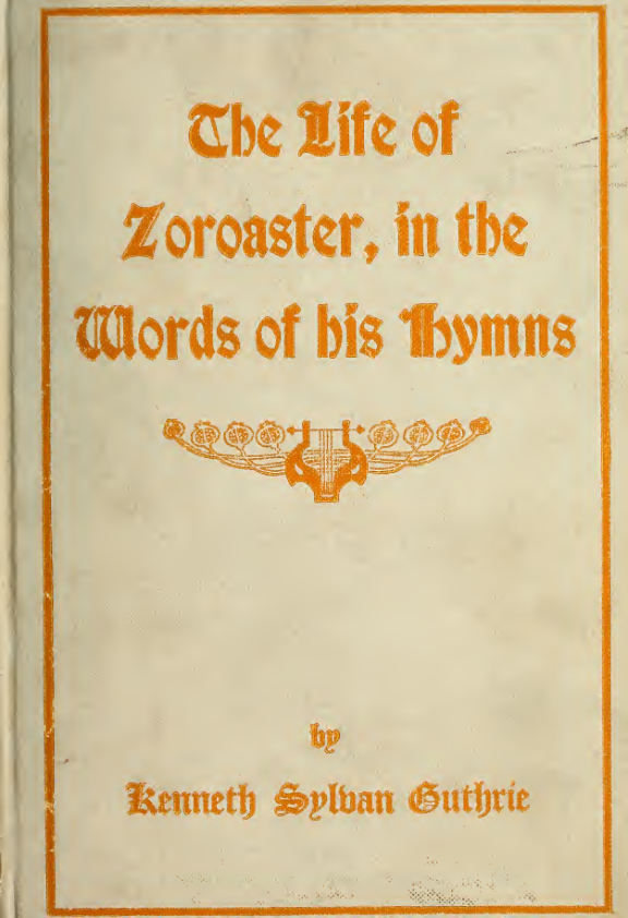The Life of Zoroaster in the Words of His Hymns - K S Guthrie (1914) cover