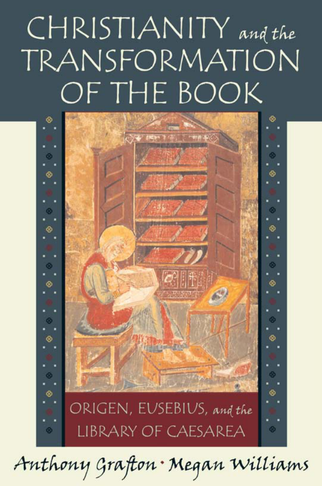 Anthony Grafton & Megan Williams - Christianity and the Transformation of the Book - Origen, Eusebius and the Library of Caesarea (2006) cover