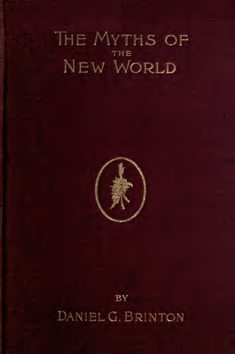 The Myths of the New World, a Treatise on the Symbolism & Mythology of the Red Race of America - D G Brinton (1896) cover