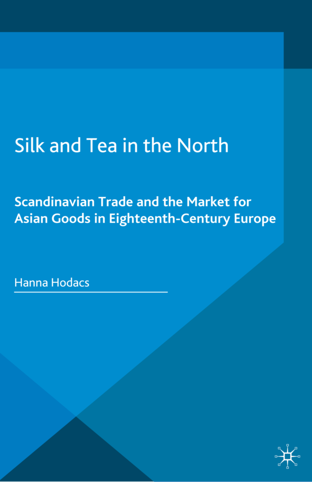 Hanna Hodacs - Silk and Tea in the North Scandinavian. Trade and the Market for Asian Goods in Eighteenth-Century Europe cover