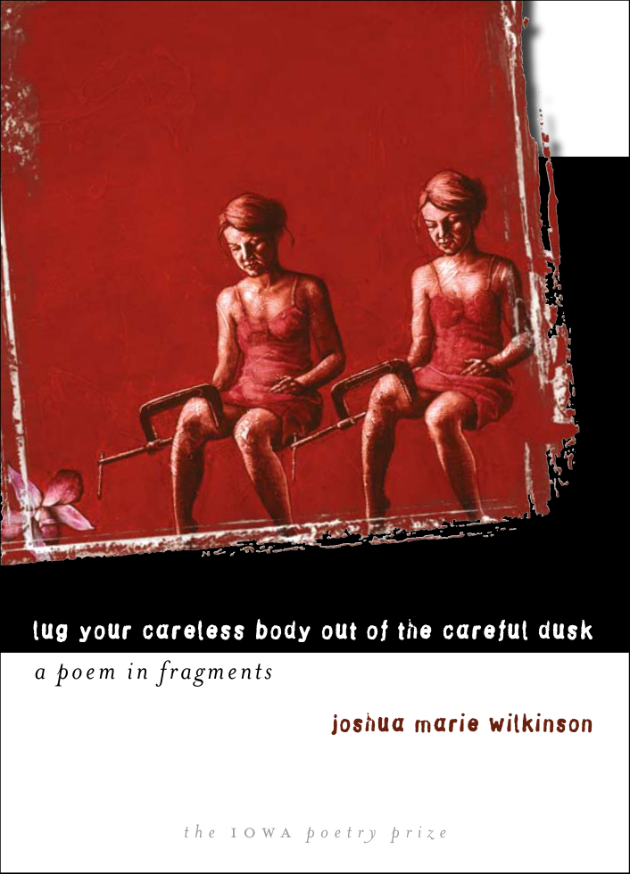 Joshua Marie Wilkinson - Lug Your Careless Body out of the Careful Dusk - A Poem in Fragments (Iowa Poetry Prize) cover