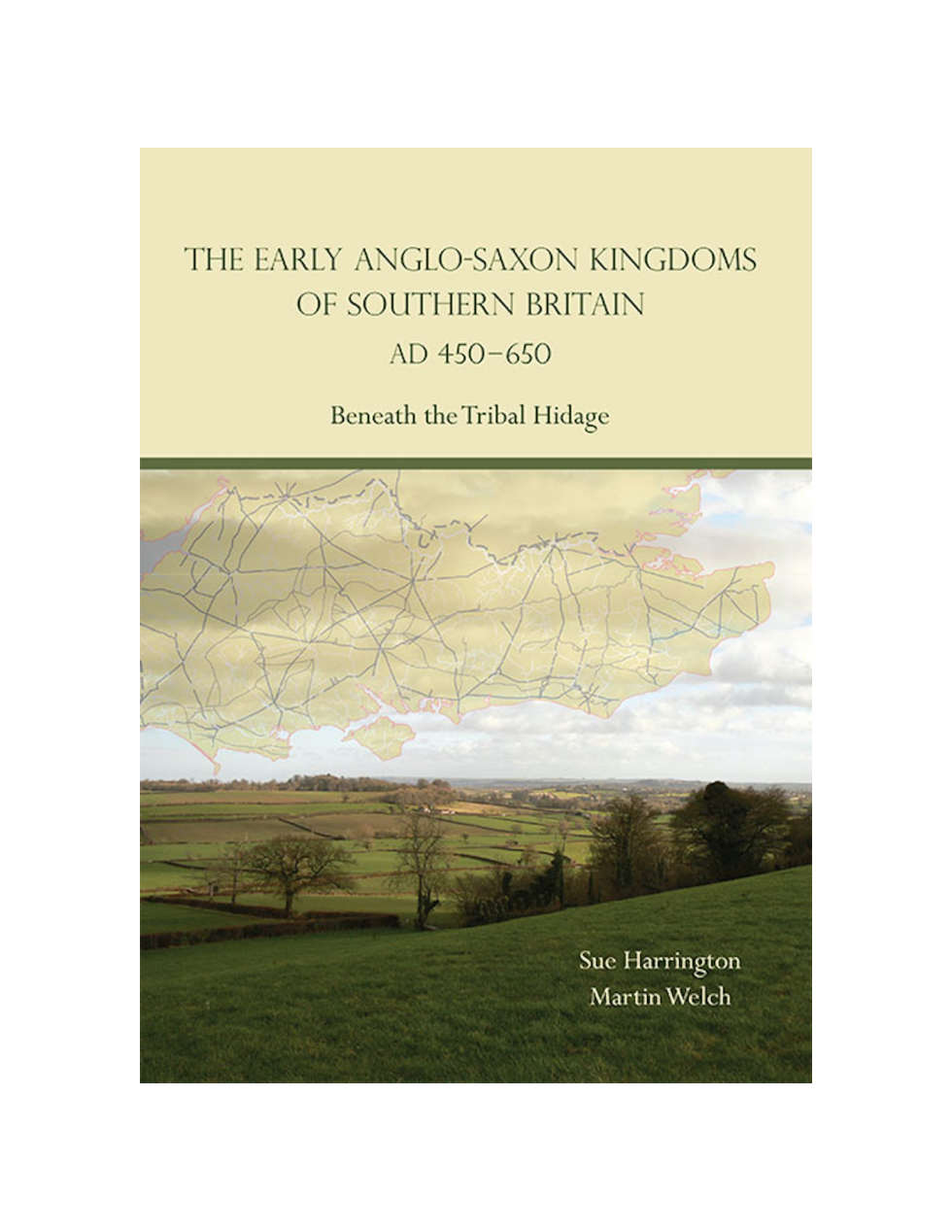 Sue Harrington, Martin Welch - The Early Anglo-Saxon Kingdoms of Southern Britain AD 450-650 Beneath the Tribal Hidage cover
