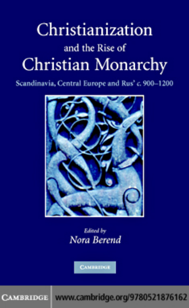 Nora Berend - Christianization and the Rise of Christian Monarchy~Scandinavia, Central Europe and Rus' c. 900-1200 cover