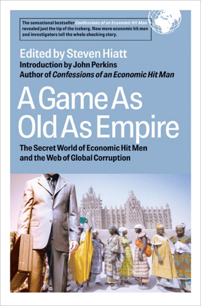 Hiatt, Steven [editor] - A Game As Old As Empire, The Secret World of Economic Hit Men and the Web of Global Corruption (2007) cover