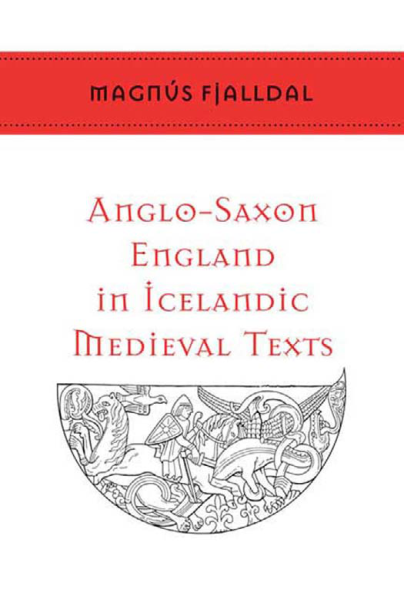Magnús Fjalldal - Anglo-Saxon England in Icelandic Medieval Texts Anglo-Saxon England in Icelandic Medieval Texts (Toronto Old Norse-Icelandic Series (TONIS)) cover