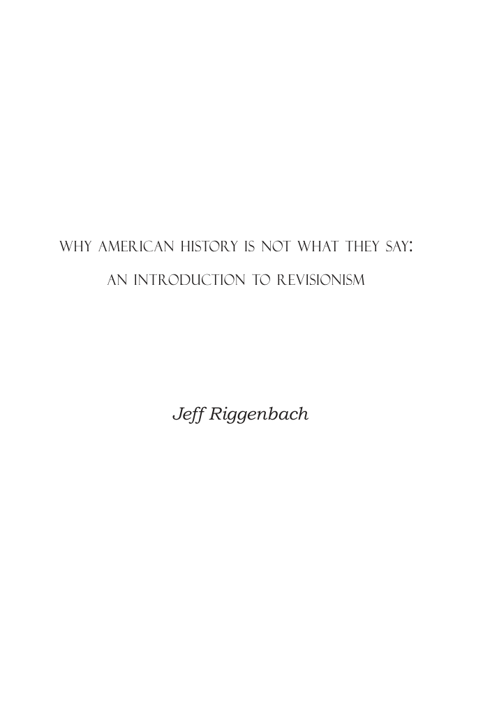 Riggenbach, Jeff - Why American History is Not What They Say, An Introduction to Revisionism (2009) cover